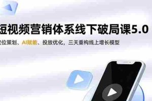 （16816期）短视频营销体系线下破局课5.0，定位策划、AI赋能、投放优化，三天重构线上增长模型