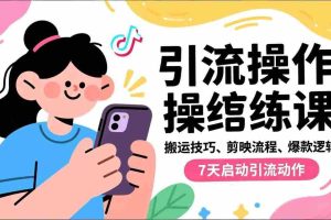 （16809期）抖音引流实操跟练课，搬运技巧、剪映流程、爆款逻辑，7天启动引流动作