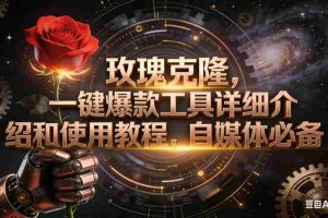 （16792期）玫瑰克隆工具，自媒体必备，一键爆款工具详细介绍和使用教程