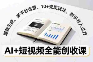 （16772期）AI+短视频全能创收课，爆款生成、多平台运营、10+变现玩法，新手月入过万