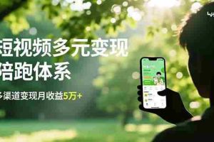 （16706期）短视频多元变现陪跑体系，带货运营+种草计划+广告分成，多渠道变现月收益5万+