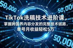 （16693期）TikTok洗稿技术进阶课，掌握跨国界内容分发的完整技术链路，单号月收益轻松5万
