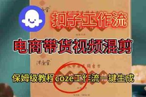 （16669期）电商带货视频一键混剪，保姆级都系COZE工作流一键生成