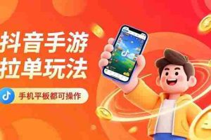 （16658期）抖音手游拉单玩法，手机平板都可以操作，一天十分钟也可以收入上k！