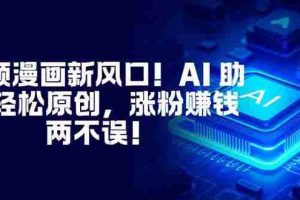 （16646期）视频漫画新风口！AI 助你轻松原创，涨粉赚钱两不误！