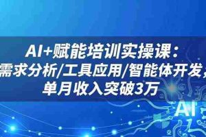（16517期）AI+赋能培训实操课：需求分析/工具应用/智能体开发，单月收入突破3万
