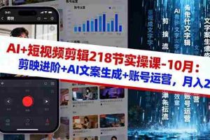 （16353期）AI+短视频剪辑218节实操课-10月：剪映进阶+AI文案生成+账号运营，月入2万