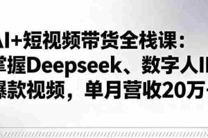 （16180期）AI+短视频带货全栈课：掌握Deepseek、数字人IP、爆款视频，单月营收20万+