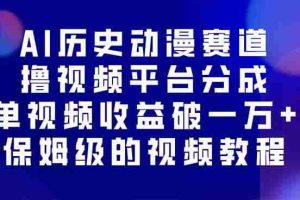 （16099期）AI历史动漫赛道撸分成，单视频收益破10000+的玩法，保姆级的视频教程！