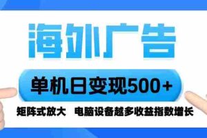 （16068期）海外广告 单机单日变现500+ 脚本全自动操作，设备越多，收益翻倍，小白…