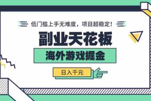 （15965期）副业天花板！海外游戏掘金：日入千元，低门槛上手无难度，项目超稳定！