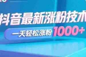 （15934期）抖音最新涨粉技术，一天轻松涨粉1000+