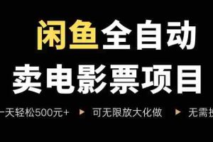 （15847期）闲鱼全自动卖电影票项目，一单5元-30元，新手一天轻松500+，无脑操作，零投资