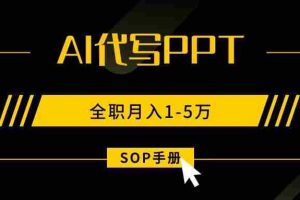（15842期）AI代写之高效制作PPT，永不失业副业兼职，全职月入1-5万【SOP手册】