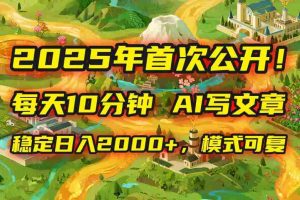 （15814期）2025年8月首次公开，每天10分钟，用AI写文章，稳定日入2000+，模式可复…
