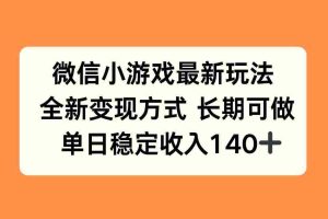 （15779期）微信小游戏最新玩法，全新变现方式，单日稳定收入140+