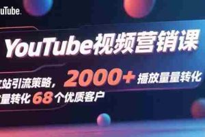 （15740期）YouTube视频营销课，独立站引流策略，2000+播放量转化68个优质客户