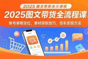 （15716期）2025图文带货全流程课：账号装修定位，素材获取技巧，挂车变现方法