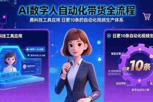 （15699期）AI数字人自动化带货全流程：黑科技工具应用 日更10条的自动化视频生产体系