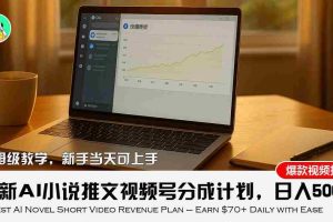 （15614期）最新AI小说推文视频号分成计划，新手小白也能当天日入500+教程