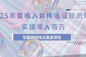 （15585期）2025年普通人如何通过知识付费年薪百万，互联网的尽头是卖加盟卖项目