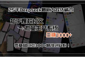 （15500期）25年Deepseek最新内容洗稿术，知乎爆款长文批量生产系统，日赚3000+，…