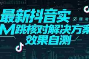 （15459期）最新抖音实M跳核对解决方案，效果自测