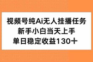 （15266期）视频号纯AI无人挂播任务，新手小白当天上手，单日稳定收益130+