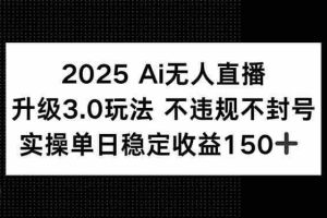 （15203期）2025 AI无人直播升级3.0玩法，不违规 不封号，单日稳定收益150+