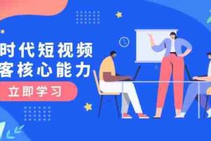 （15066期）AI时代短视频获客核心课程，三大必备技能解析，认知升级关键要点