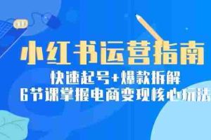 （15054期）小红书运营指南：快速起号+爆款拆解，6节课掌握电商变现核心玩法