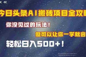 （15053期）今日头条AI搬砖项目全攻略！一学就会，轻松日入500＋！