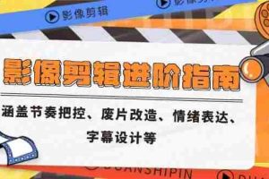 （14941期）影像剪辑进阶指南，涵盖节奏把控、废片改造、情绪表达、字幕设计等