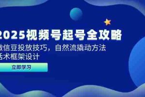 （14919期）2025视频号起号全攻略，微信豆投放技巧，自然流撬动方法，话术框架设计