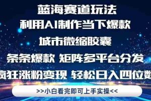 （14783期）利用Ai制作全网爆火的城市微缩胶囊，条条爆款，多平台分发，疯狂涨粉变…