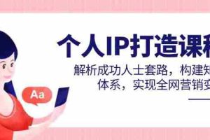 （14777期）个人IP打造课程，解析成功人士套路，构建知识体系，实现全网营销变现