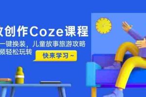 （14707期）高效创作Coze课程，证件照一键换装，儿童故事旅游攻略，创意视频轻松玩转
