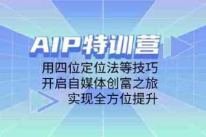（14530期）AIP特训营，用四位定位法等技巧，开启自媒体创富之旅，实现全方位提升