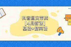 （14472期）抖音图文带货【4月新课】基础+精英课：0基础小白必学 掌握各赛道带货技巧