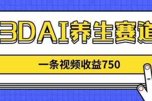 （14451期）3DAI养生赛道，一条视频赚了750，新蓝海，目前做的人不多！