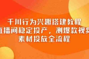 （14444期）千川行为兴趣搭建教程，直播间稳定投产，测爆款视频，素材投放全流程