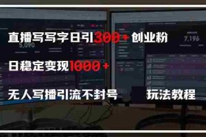 （14412期）直播写写字日引300+创业粉，日稳定变现600+无人写播引流不封号，玩法教程