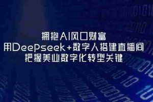 （14299期）拥抱AI风口财富：用Deepseek+数字人搭建直播间，把握美业数字化转型关键