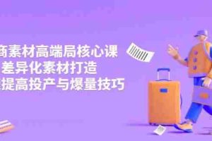（14279期）3月电商素材高端局核心课，差异化素材打造，快速提高投产与爆量技巧
