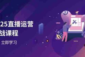（14276期）2025直播运营实战课程，零基础入门到流量优化，快速提升直播间表现