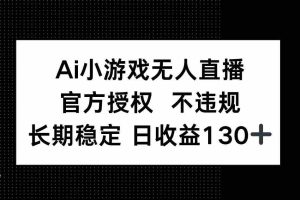 （14260期）AI小游戏无人直播，官方授权 不违规，单日平均收益130+