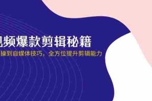 （14244期）短视频爆款剪辑秘籍，从剪映实操到自媒体技巧，全方位提升剪辑能力