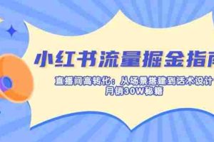 （14174期）小红书流量掘金指南：直播间高转化：从场景搭建到话术设计，月销30W秘籍