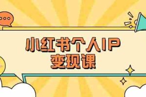 （14172期）小红书个人变现课：精准人设定位+爆款选题拆解，教你打造百万流量账号秘籍
