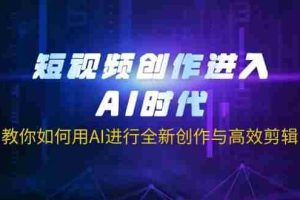 （14145期）短视频创作进入AI时代，教你如何用AI进行全新创作与高效剪辑